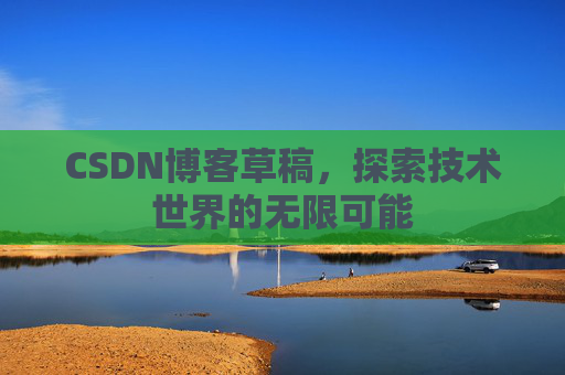 CSDN博客草稿，探索技术世界的无限可能